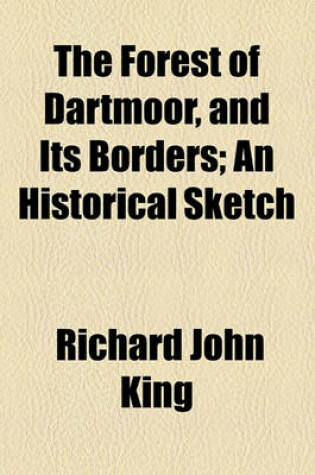 Cover of The Forest of Dartmoor and Its Borders, an Historical Sketch