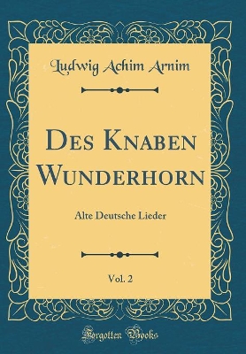 Book cover for Des Knaben Wunderhorn, Vol. 2: Alte Deutsche Lieder (Classic Reprint)