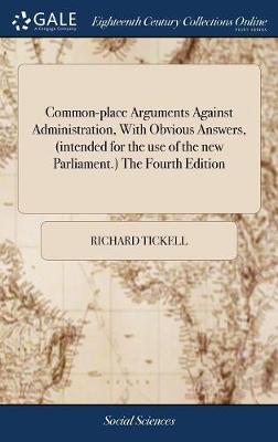 Book cover for Common-Place Arguments Against Administration, with Obvious Answers, (Intended for the Use of the New Parliament.) the Fourth Edition