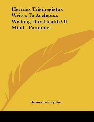 Book cover for Hermes Trismegistus Writes to Asclepius Wishing Him Health of Mind - Pamphlet