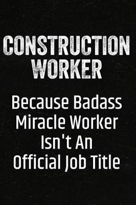 Book cover for Construction Worker Because Badass Miracle Worker Isn't an Official Job Title