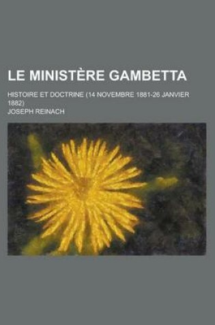 Cover of Le Ministere Gambetta; Histoire Et Doctrine (14 Novembre 1881-26 Janvier 1882)