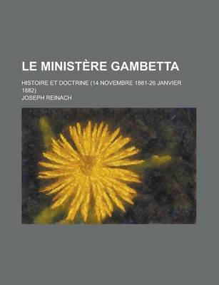 Book cover for Le Ministere Gambetta; Histoire Et Doctrine (14 Novembre 1881-26 Janvier 1882)