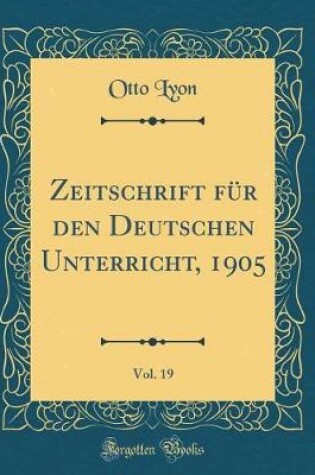 Cover of Zeitschrift Für Den Deutschen Unterricht, 1905, Vol. 19 (Classic Reprint)