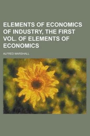 Cover of Elements of Economics of Industry, the First Vol. of Elements of Economics