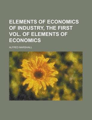 Book cover for Elements of Economics of Industry, the First Vol. of Elements of Economics