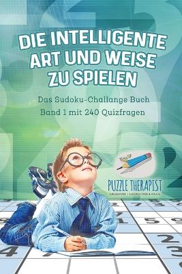 Book cover for Die Intelligente Art und Weise zu Spielen Das Sudoku-Challange Buch Band 1 mit 240 Quizfragen