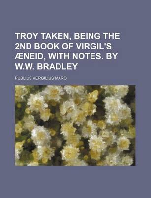 Book cover for Troy Taken, Being the 2nd Book of Virgil's Aeneid, with Notes. by W.W. Bradley