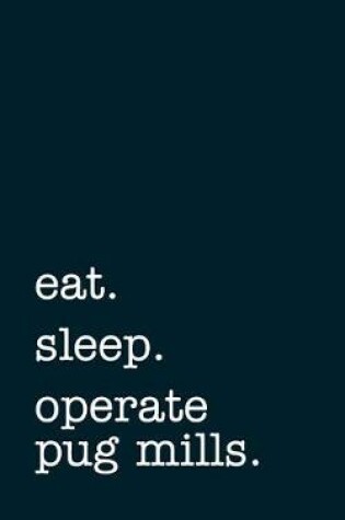 Cover of eat. sleep. operate pug mills. - Lined Notebook