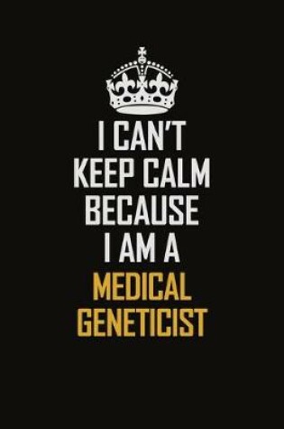 Cover of I Can't Keep Calm Because I Am A Medical Geneticist