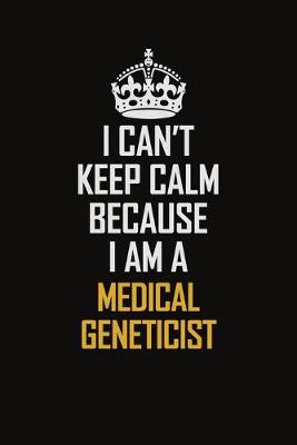 Book cover for I Can't Keep Calm Because I Am A Medical Geneticist