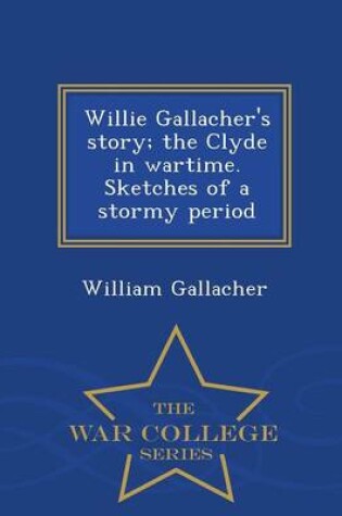 Cover of Willie Gallacher's Story; The Clyde in Wartime. Sketches of a Stormy Period - War College Series