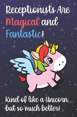 Book cover for Receptionists Are Magical And Fantastic Kind Of Like A Unicorn But So Much Better