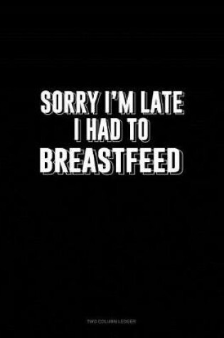 Cover of Sorry I'm Late I Had to Breastfeed