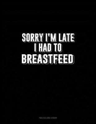 Book cover for Sorry I'm Late I Had to Breastfeed