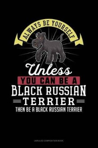 Cover of Always Be Yourself Unless You Can Be a Black Russian Terrier Then Be a Black Russian Terrier