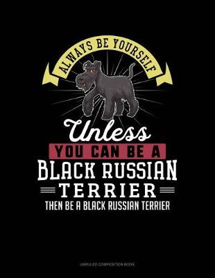 Book cover for Always Be Yourself Unless You Can Be a Black Russian Terrier Then Be a Black Russian Terrier