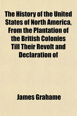 Book cover for The History of the United States of North America, from the Plantation of the British Colonies Till Their Revolt and Declaration of