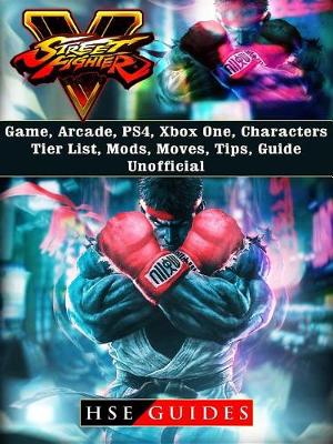 Book cover for Street Fighter 5 Game, Arcade, Ps4, Xbox One, Characters, Tier List, Mods, Moves, Tips, Guide Unofficial