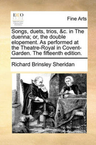Cover of Songs, Duets, Trios, &c. in the Duenna; Or, the Double Elopement. as Performed at the Theatre-Royal in Covent-Garden. the Fifteenth Edition.