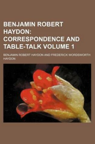 Cover of Benjamin Robert Haydon; Correspondence and Table-Talk Volume 1