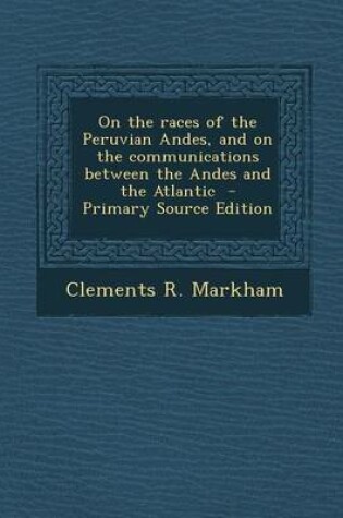 Cover of On the Races of the Peruvian Andes, and on the Communications Between the Andes and the Atlantic - Primary Source Edition