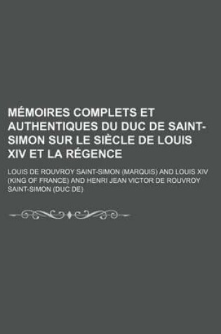 Cover of Memoires Complets Et Authentiques Du Duc de Saint-Simon Sur Le Siecle de Louis XIV Et La Regence