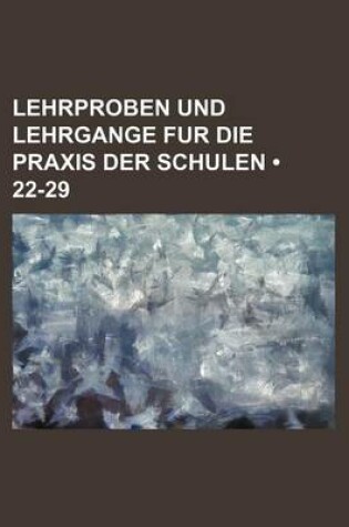 Cover of Lehrproben Und Lehrgange Fur Die Praxis Der Schulen (22-29 )