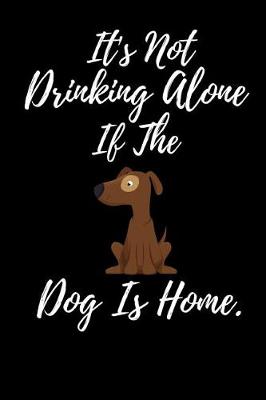 Book cover for It's Not Drinking Alone If The Dog Is Home.