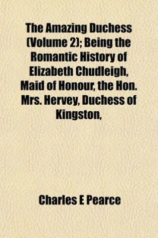 Cover of The Amazing Duchess (Volume 2); Being the Romantic History of Elizabeth Chudleigh, Maid of Honour, the Hon. Mrs. Hervey, Duchess of Kingston,