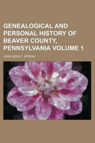 Cover of Genealogical and Personal History of Beaver County, Pennsylvania Volume 1