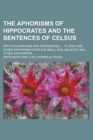 Cover of The Aphorisms of Hippocrates and the Sentences of Celsus; With Explanations and References...