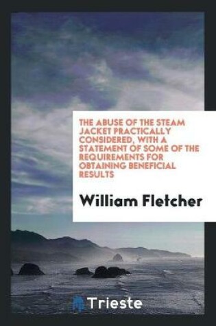 Cover of The Abuse of the Steam Jacket Practically Considered, with a Statement of Some of the Requirements for Obtaining Beneficial Results