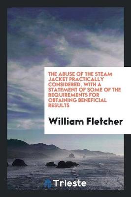 Book cover for The Abuse of the Steam Jacket Practically Considered, with a Statement of Some of the Requirements for Obtaining Beneficial Results