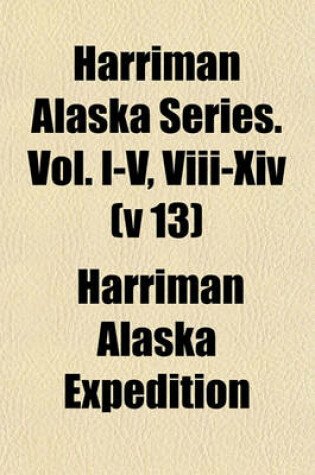 Cover of Harriman Alaska Series. Vol. I-V, VIII-XIV (V 13)