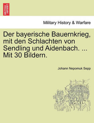 Book cover for Der Bayerische Bauernkrieg, Mit Den Schlachten Von Sendling Und Aidenbach. ... Mit 30 Bildern.