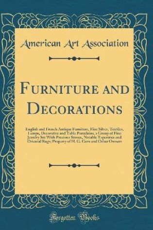 Cover of Furniture and Decorations: English and French Antique Furniture, Fine Silver, Textiles, Lamps, Decorative and Table Porcelains, a Group of Fine Jewelry Set With Precious Stones, Notable Tapestries and Oriental Rugs; Property of H. G. Gore and Other Owners