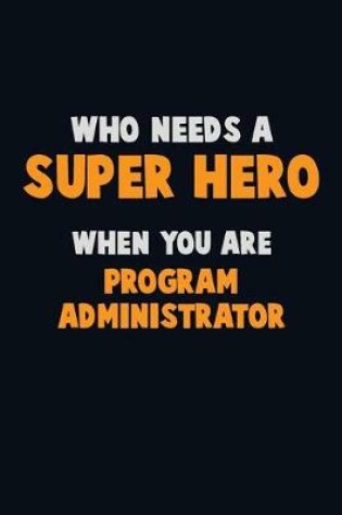 Cover of Who Need A SUPER HERO, When You Are Program Administrator