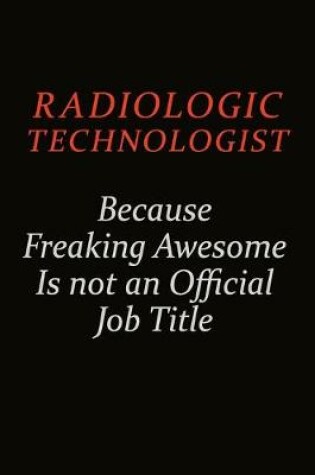 Cover of Radiologic technologist Because Freaking Awesome Is Not An Official Job Title