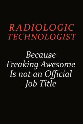 Book cover for Radiologic technologist Because Freaking Awesome Is Not An Official Job Title