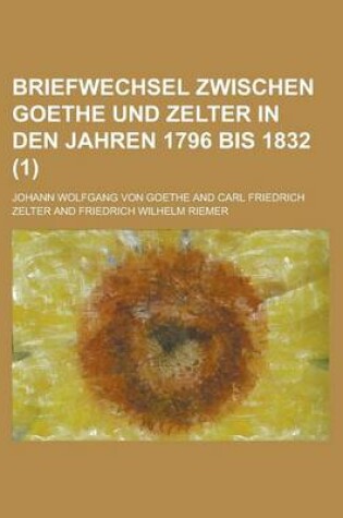 Cover of Briefwechsel Zwischen Goethe Und Zelter in Den Jahren 1796 Bis 1832 (1)