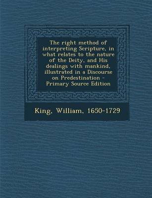 Book cover for The Right Method of Interpreting Scripture, in What Relates to the Nature of the Deity, and His Dealings with Mankind, Illustrated in a Discourse on Predestination - Primary Source Edition