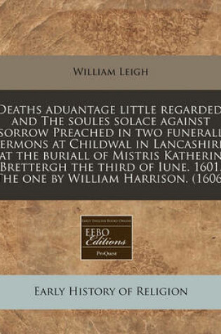 Cover of Deaths Aduantage Little Regarded, and the Soules Solace Against Sorrow Preached in Two Funerall Sermons at Childwal in Lancashire, at the Buriall of Mistris Katherin Brettergh the Third of Iune. 1601. the One by William Harrison. (1606)