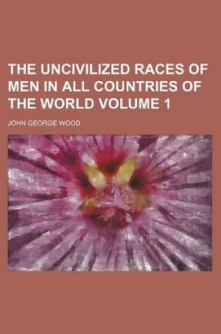 Cover of The Uncivilized Races of Men in All Countries of the World Volume 1