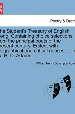 Cover of The Student's Treasury of English Song. Containing Choice Selections from the Principal Poets of the Present Century. Edited, with Biographical and Critical Notices, ... by W. H. D. Adams.