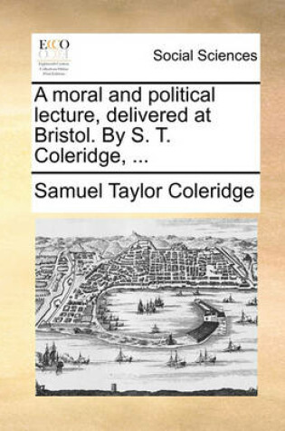 Cover of A Moral and Political Lecture, Delivered at Bristol. by S. T. Coleridge, ...