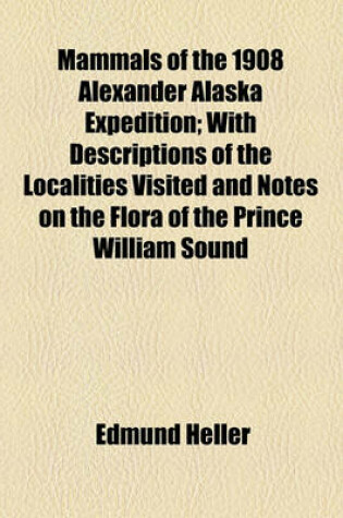 Cover of Mammals of the 1908 Alexander Alaska Expedition; With Descriptions of the Localities Visited and Notes on the Flora of the Prince William Sound