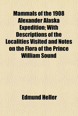 Book cover for Mammals of the 1908 Alexander Alaska Expedition; With Descriptions of the Localities Visited and Notes on the Flora of the Prince William Sound