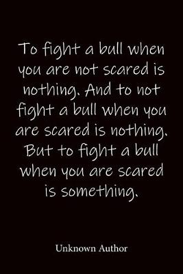 Book cover for To fight a bull when you are not scared is nothing. And to not fight a bull when you are scared is nothing. But to fight a bull when you are scared is something. Unknown Author
