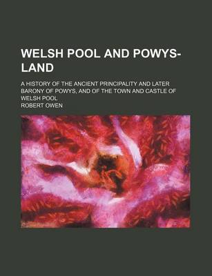 Book cover for Welsh Pool and Powys-Land; A History of the Ancient Principality and Later Barony of Powys, and of the Town and Castle of Welsh Pool